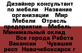 Дизайнер-консультант по мебели › Название организации ­ Мир Мебели › Отрасль предприятия ­ Мебель › Минимальный оклад ­ 15 000 - Все города Работа » Вакансии   . Чувашия респ.,Новочебоксарск г.